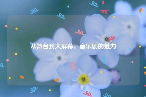 从舞台到大屏幕，音乐剧的魅力